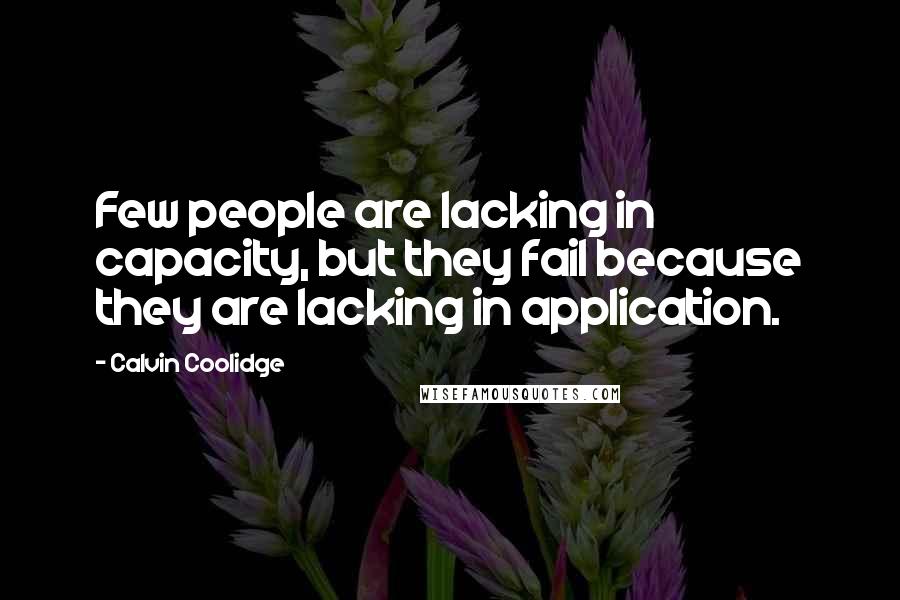 Calvin Coolidge quotes: Few people are lacking in capacity, but they fail because they are lacking in application.