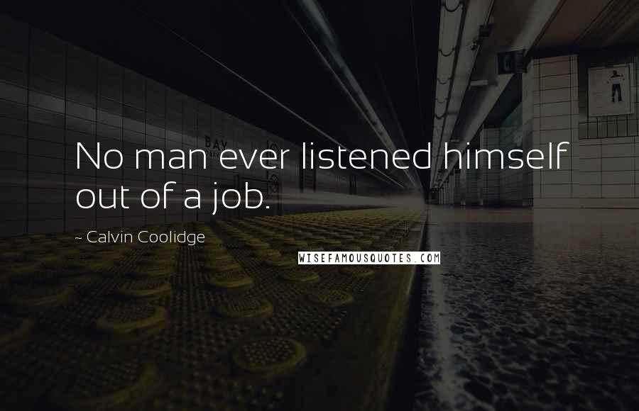 Calvin Coolidge quotes: No man ever listened himself out of a job.
