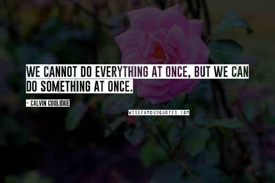Calvin Coolidge quotes: We cannot do everything at once, but we can do something at once.