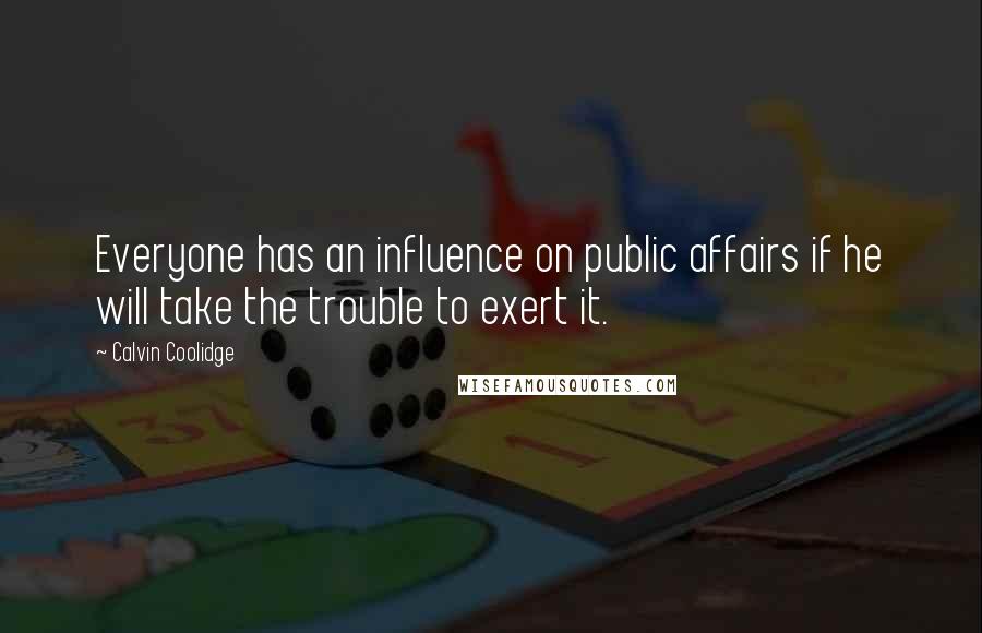 Calvin Coolidge quotes: Everyone has an influence on public affairs if he will take the trouble to exert it.