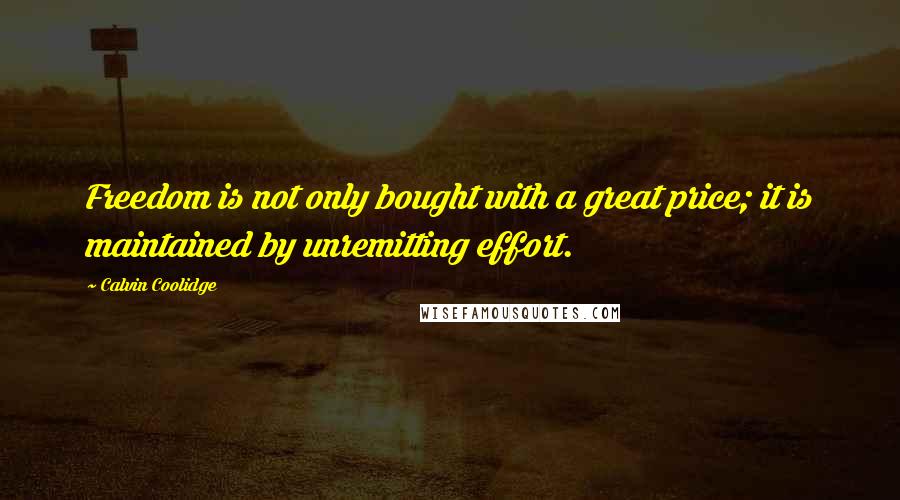 Calvin Coolidge quotes: Freedom is not only bought with a great price; it is maintained by unremitting effort.