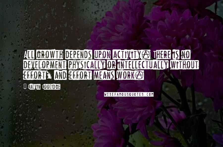 Calvin Coolidge quotes: All growth depends upon activity. There is no development physically or intellectually without effort, and effort means work. Calvin Coolidge quotes: All growth depends upon activity. There is no development physically or intellectually without effort, and effort means work.