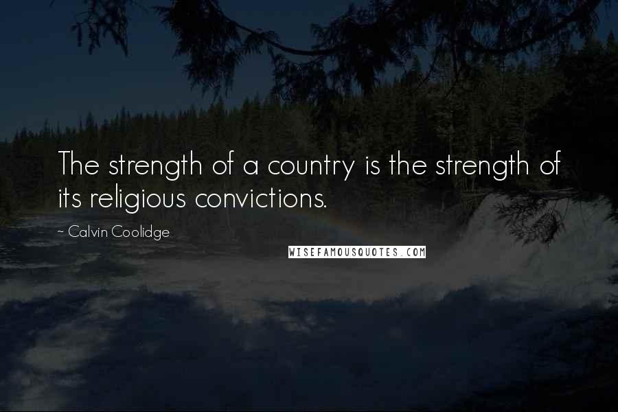 Calvin Coolidge quotes: The strength of a country is the strength of its religious convictions.