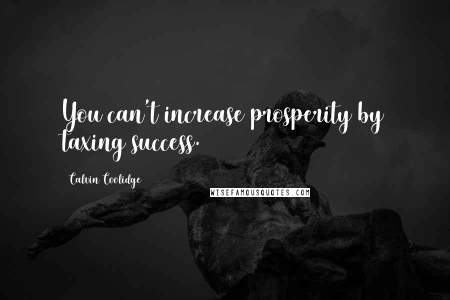 Calvin Coolidge quotes: You can't increase prosperity by taxing success.