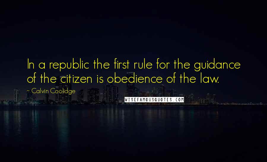 Calvin Coolidge quotes: In a republic the first rule for the guidance of the citizen is obedience of the law.