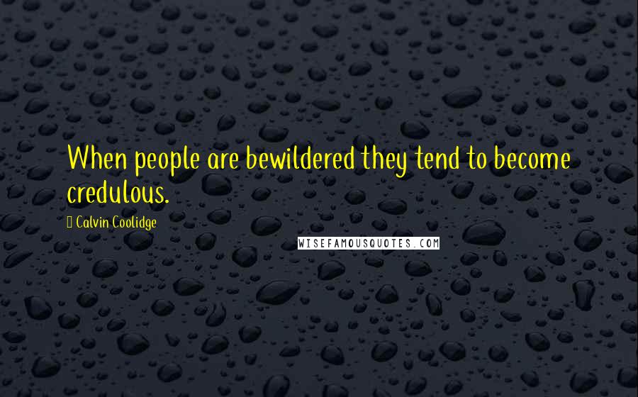 Calvin Coolidge quotes: When people are bewildered they tend to become credulous.