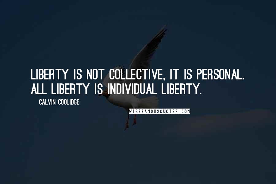 Calvin Coolidge quotes: Liberty is not collective, it is personal. All liberty is individual liberty.