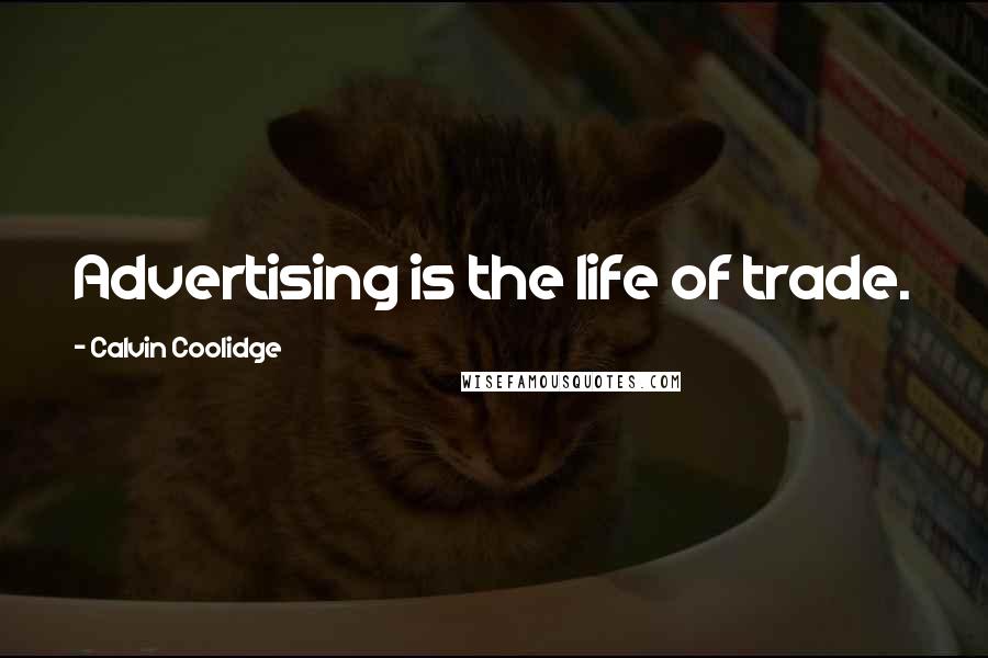 Calvin Coolidge quotes: Advertising is the life of trade.
