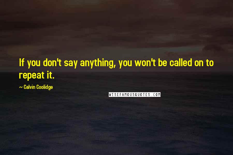Calvin Coolidge quotes: If you don't say anything, you won't be called on to repeat it.