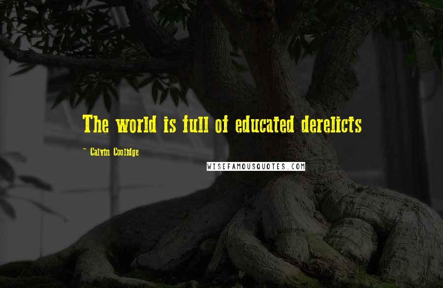 Calvin Coolidge quotes: The world is full of educated derelicts