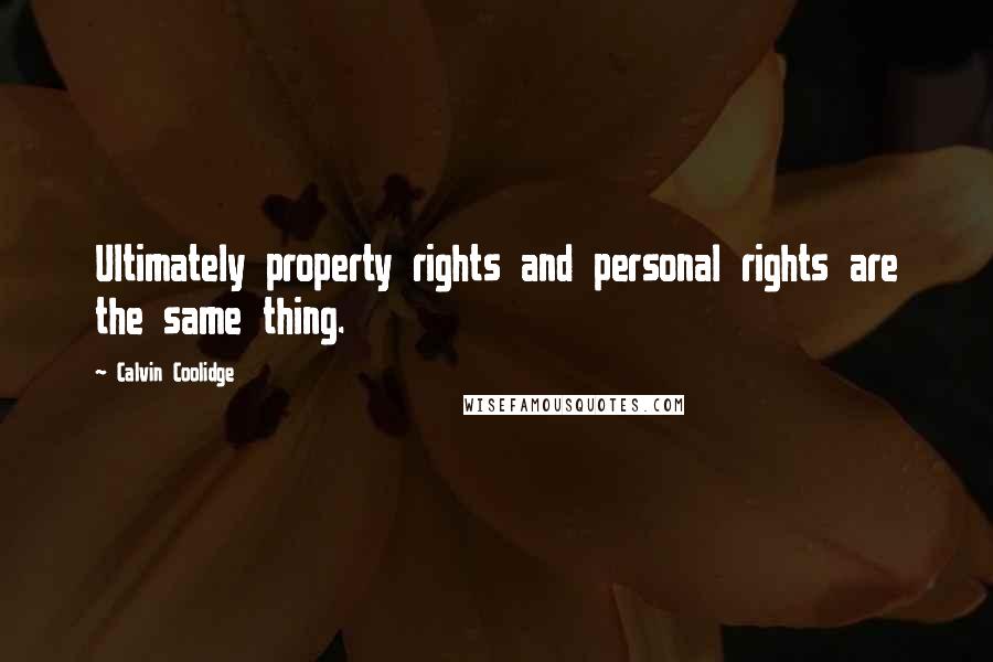 Calvin Coolidge quotes: Ultimately property rights and personal rights are the same thing.