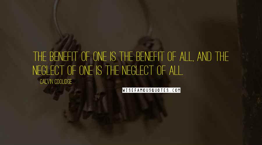 Calvin Coolidge quotes: The benefit of one is the benefit of all, and the neglect of one is the neglect of all.