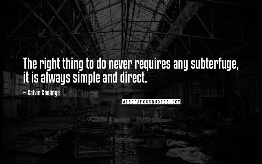 Calvin Coolidge quotes: The right thing to do never requires any subterfuge, it is always simple and direct.