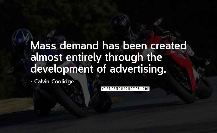 Calvin Coolidge quotes: Mass demand has been created almost entirely through the development of advertising.