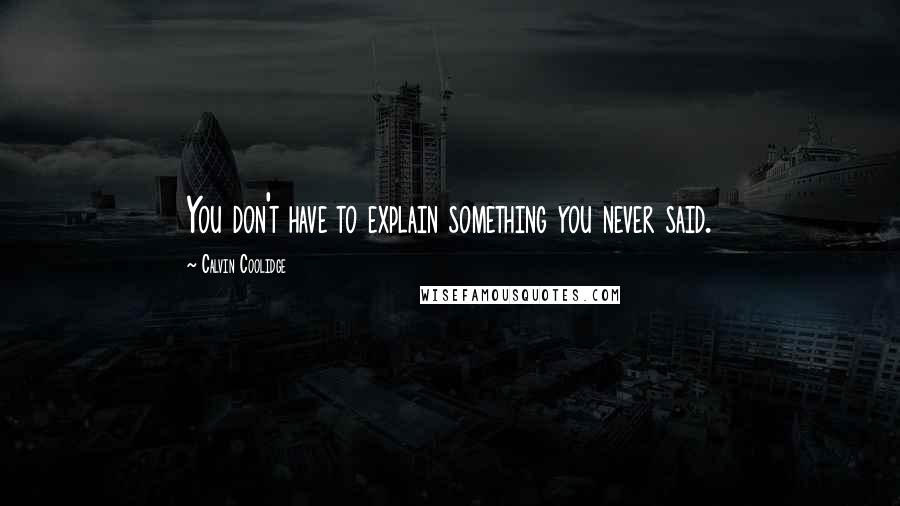 Calvin Coolidge quotes: You don't have to explain something you never said.