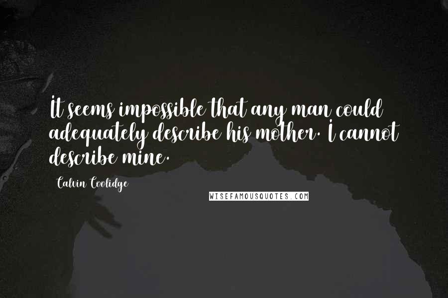 Calvin Coolidge quotes: It seems impossible that any man could adequately describe his mother. I cannot describe mine.