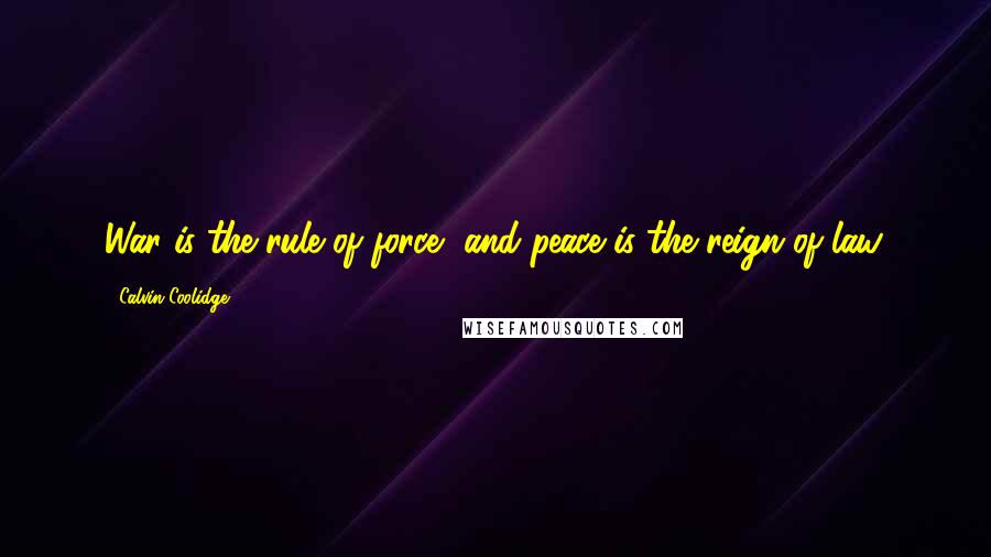 Calvin Coolidge quotes: War is the rule of force, and peace is the reign of law.