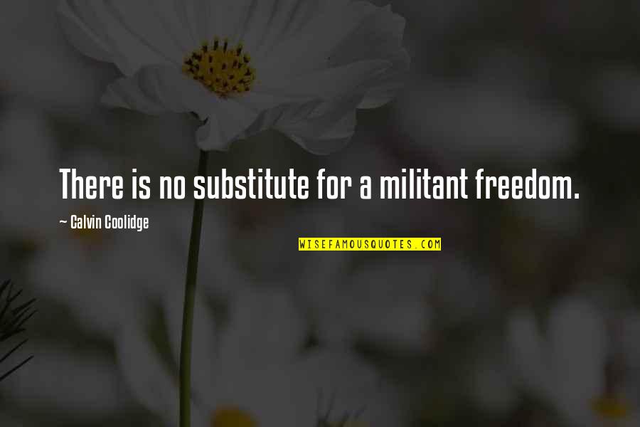 Calvin Coolidge Quotes By Calvin Coolidge: There is no substitute for a militant freedom.