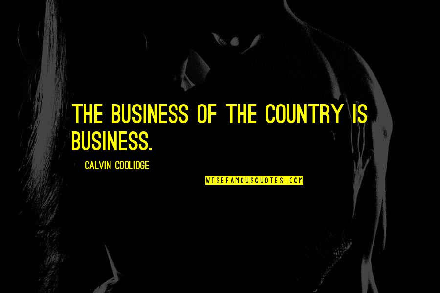 Calvin Coolidge Quotes By Calvin Coolidge: The business of the country is business.