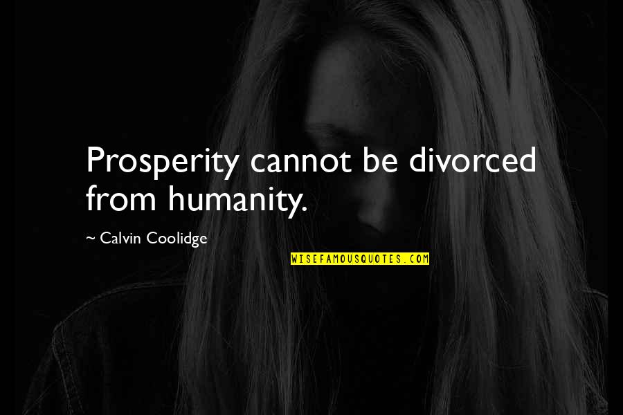 Calvin Coolidge Quotes By Calvin Coolidge: Prosperity cannot be divorced from humanity.