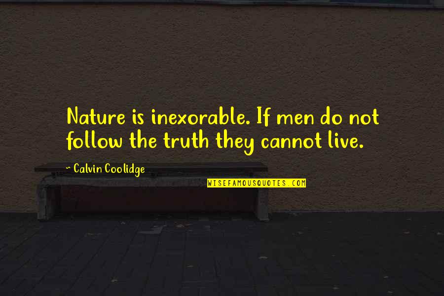 Calvin Coolidge Quotes By Calvin Coolidge: Nature is inexorable. If men do not follow