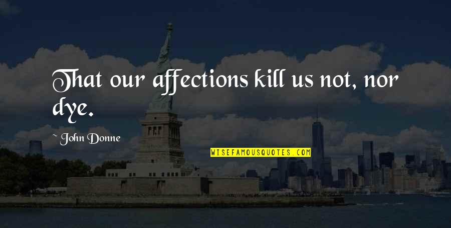 Calvin Dillard Selfish Quotes By John Donne: That our affections kill us not, nor dye.