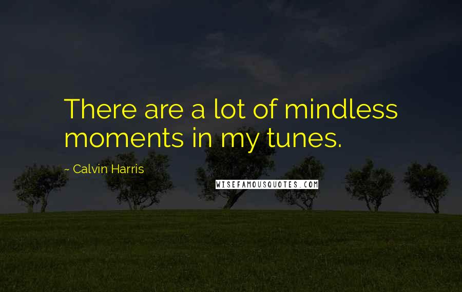 Calvin Harris quotes: There are a lot of mindless moments in my tunes.