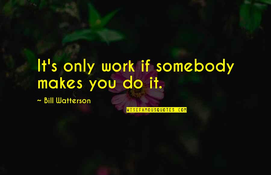 Calvin Hobbes Quotes By Bill Watterson: It's only work if somebody makes you do