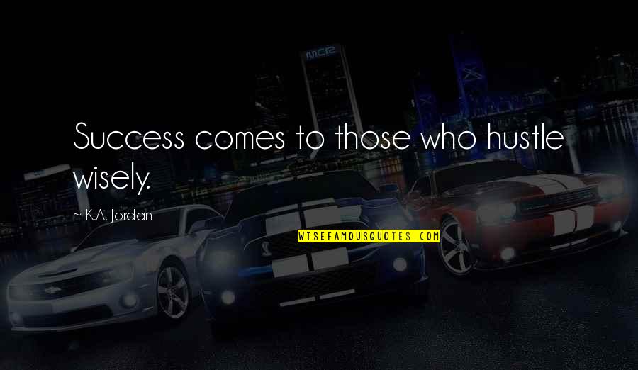 Calvin Johnson Famous Quotes By K.A. Jordan: Success comes to those who hustle wisely.