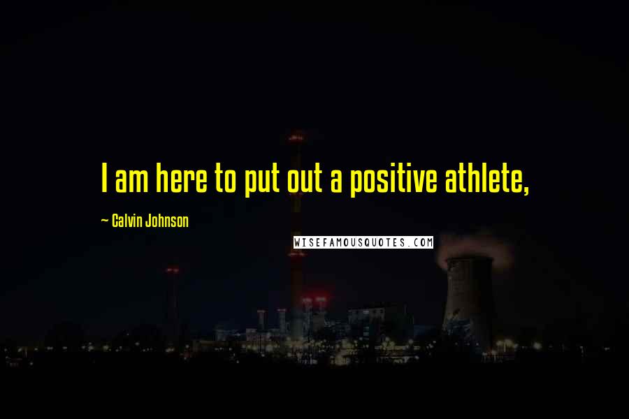 Calvin Johnson quotes: I am here to put out a positive athlete,