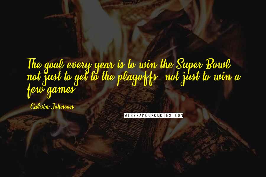 Calvin Johnson quotes: The goal every year is to win the Super Bowl, not just to get to the playoffs, not just to win a few games.