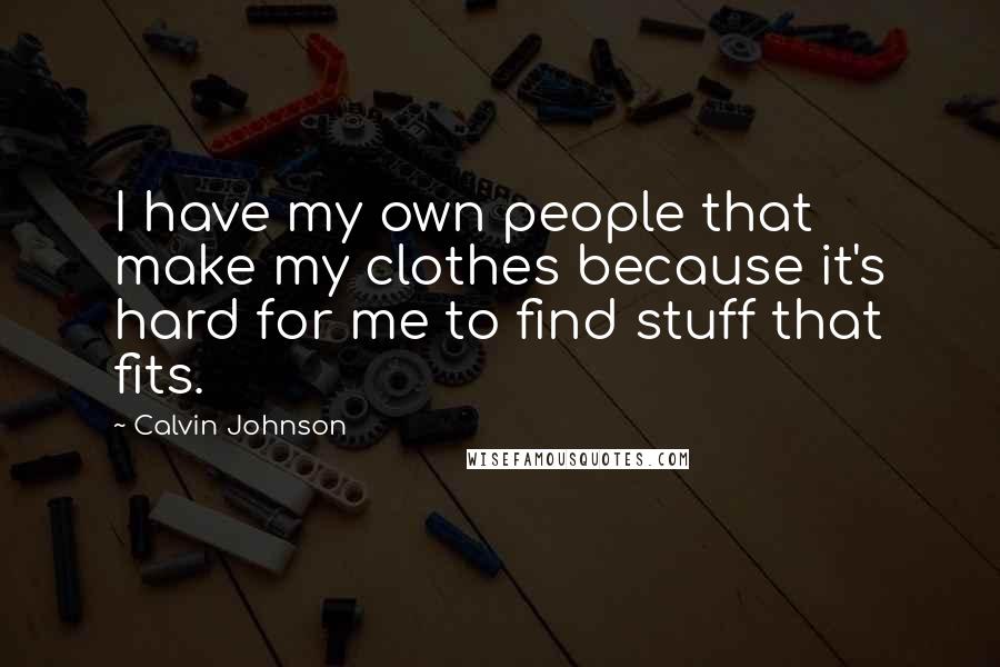 Calvin Johnson quotes: I have my own people that make my clothes because it's hard for me to find stuff that fits.