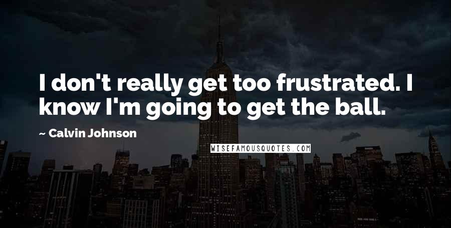 Calvin Johnson quotes: I don't really get too frustrated. I know I'm going to get the ball.