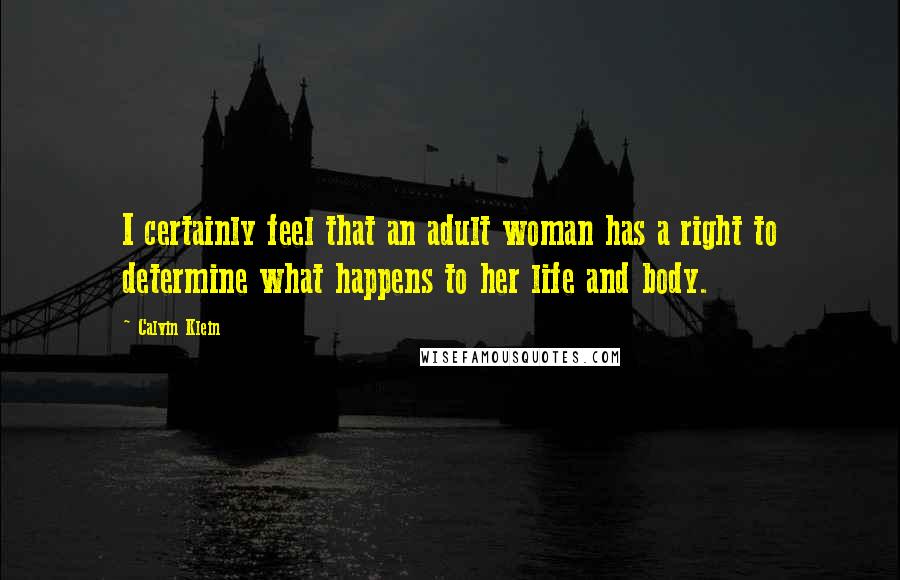 Calvin Klein quotes: I certainly feel that an adult woman has a right to determine what happens to her life and body.