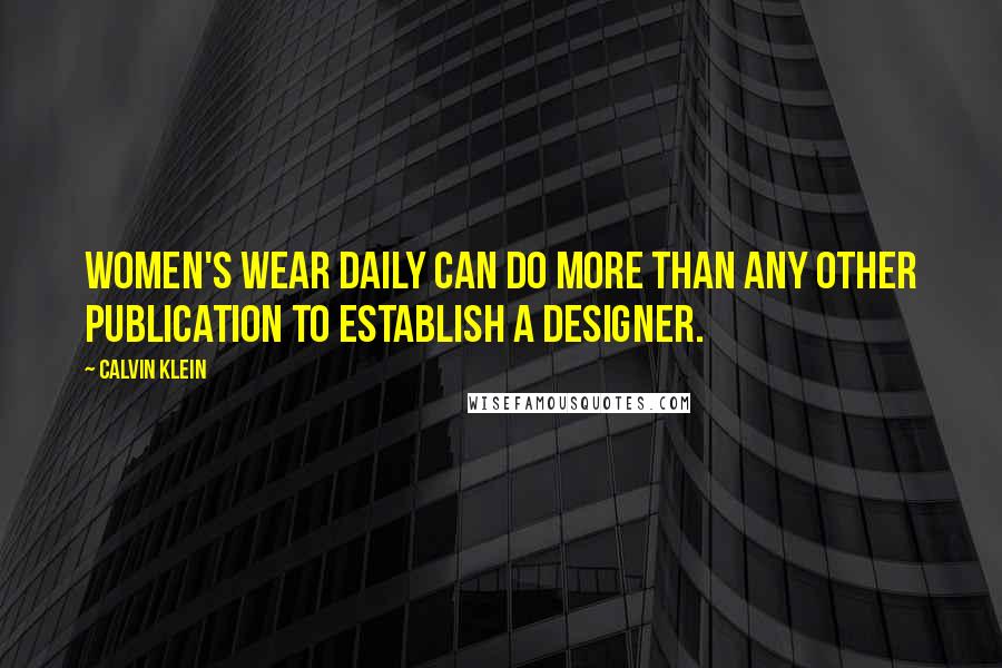 Calvin Klein quotes: Women's Wear Daily can do more than any other publication to establish a designer.