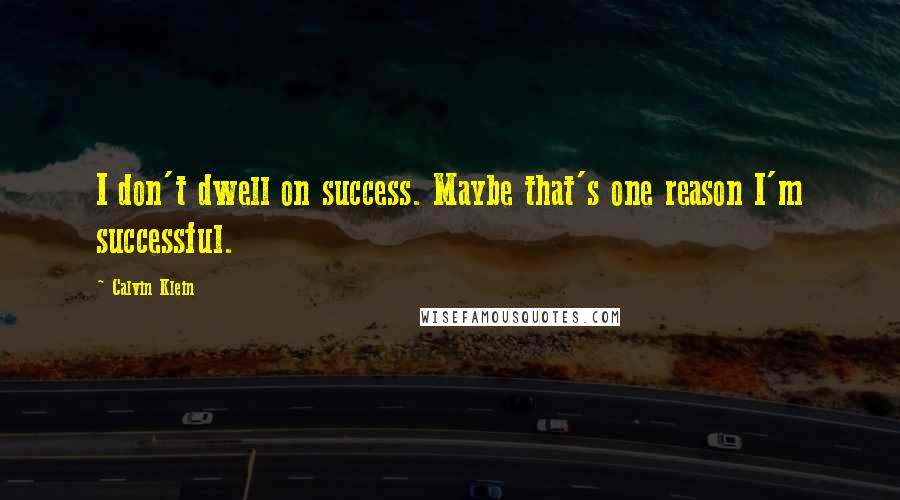 Calvin Klein quotes: I don't dwell on success. Maybe that's one reason I'm successful.