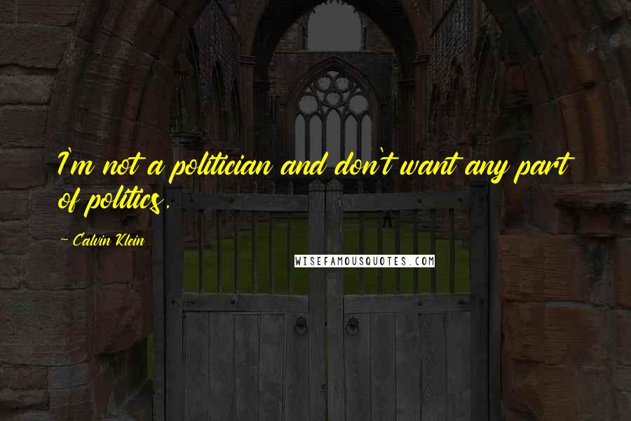 Calvin Klein quotes: I'm not a politician and don't want any part of politics.