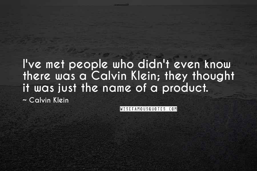 Calvin Klein quotes: I've met people who didn't even know there was a Calvin Klein; they thought it was just the name of a product. Calvin Klein quotes: I've met people who didn't even know there was a Calvin Klein; they thought it was just the name of a product.