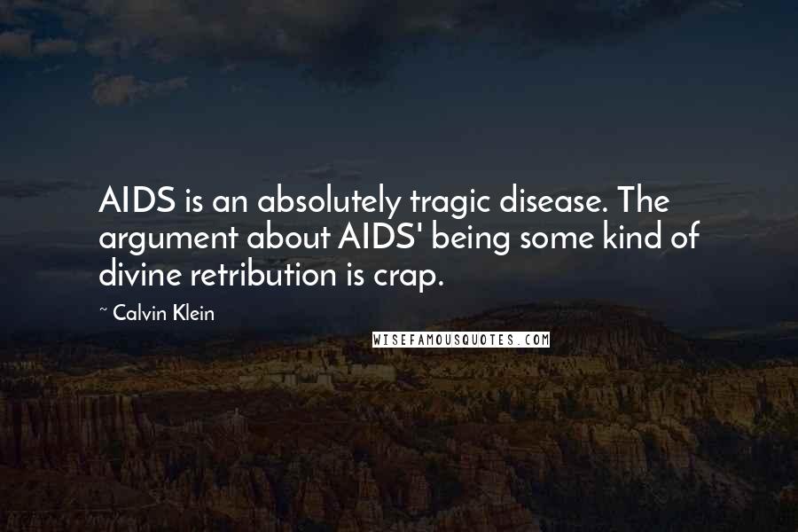 Calvin Klein quotes: AIDS is an absolutely tragic disease. The argument about AIDS' being some kind of divine retribution is crap. Calvin Klein quotes: AIDS is an absolutely tragic disease. The argument about AIDS' being some kind of divine retribution is crap.