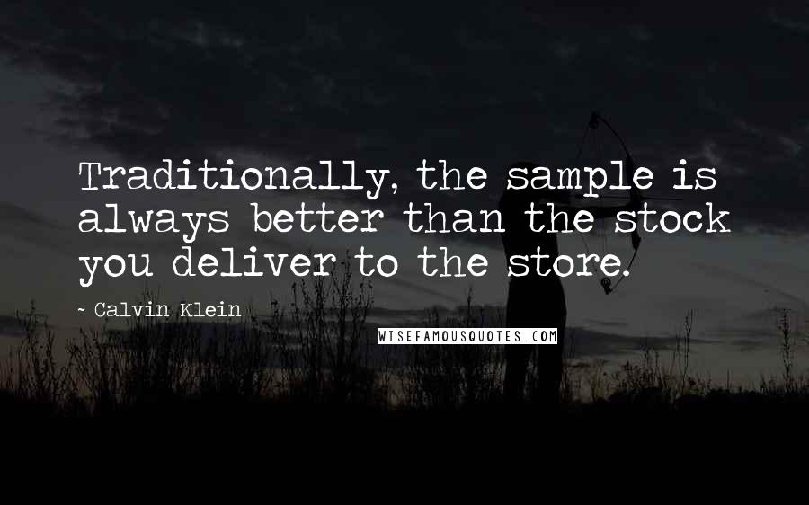 Calvin Klein quotes: Traditionally, the sample is always better than the stock you deliver to the store.