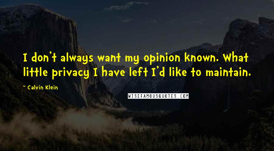 Calvin Klein quotes: I don't always want my opinion known. What little privacy I have left I'd like to maintain.