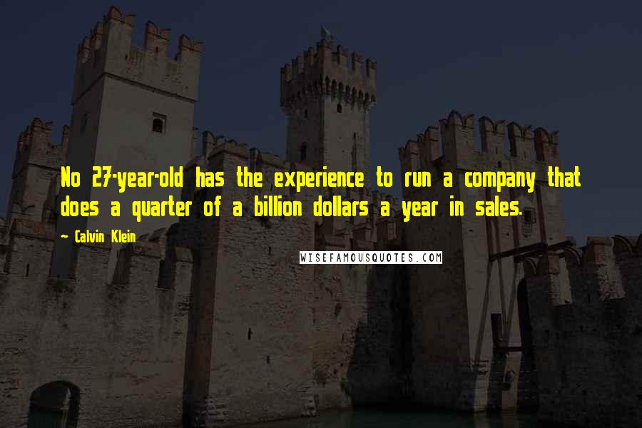 Calvin Klein quotes: No 27-year-old has the experience to run a company that does a quarter of a billion dollars a year in sales.