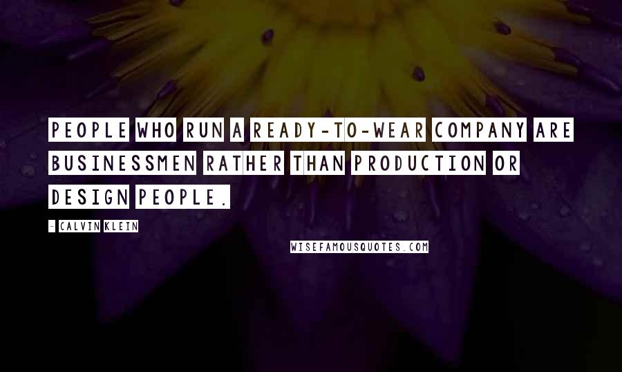 Calvin Klein quotes: People who run a ready-to-wear company are businessmen rather than production or design people.