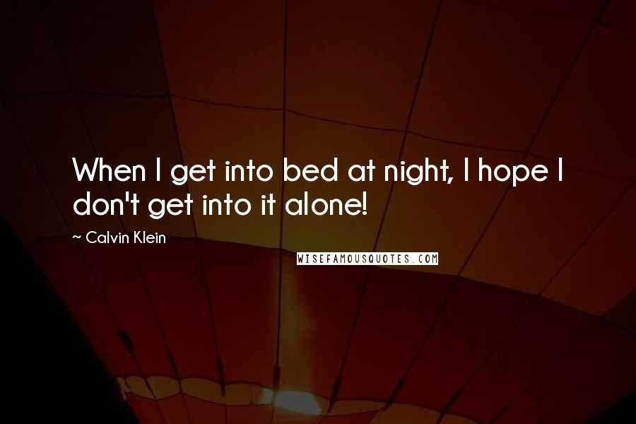 Calvin Klein quotes: When I get into bed at night, I hope I don't get into it alone!