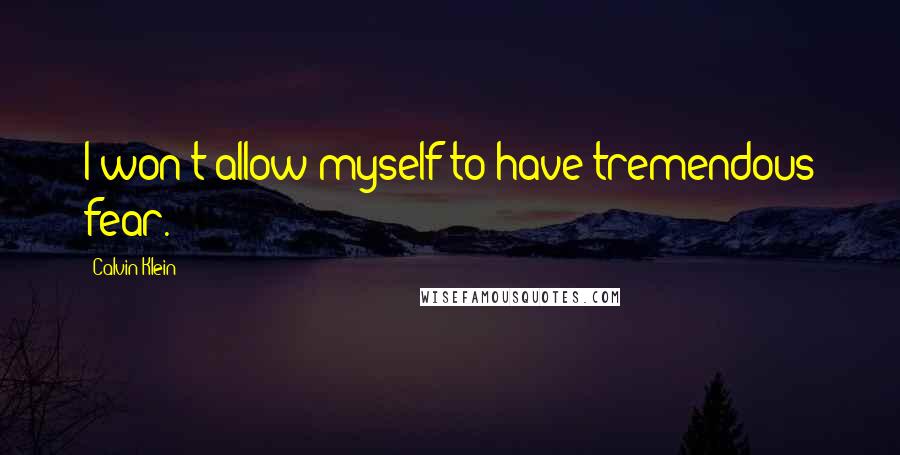Calvin Klein quotes: I won't allow myself to have tremendous fear.