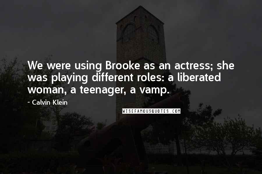 Calvin Klein quotes: We were using Brooke as an actress; she was playing different roles: a liberated woman, a teenager, a vamp.