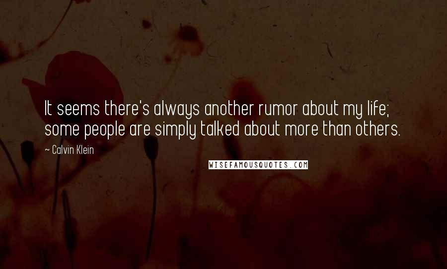 Calvin Klein quotes: It seems there's always another rumor about my life; some people are simply talked about more than others. Calvin Klein quotes: It seems there's always another rumor about my life; some people are simply talked about more than others.