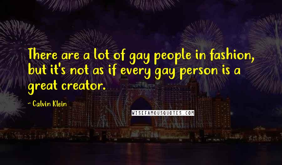 Calvin Klein quotes: There are a lot of gay people in fashion, but it's not as if every gay person is a great creator.