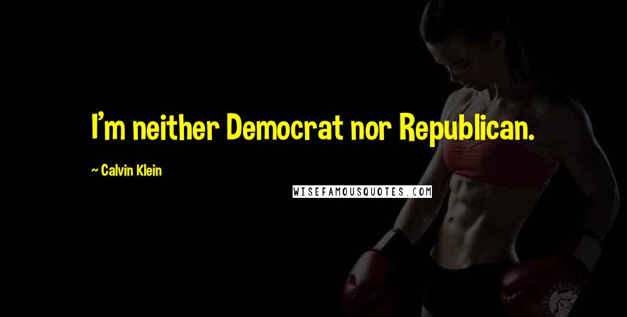 Calvin Klein quotes: I'm neither Democrat nor Republican.