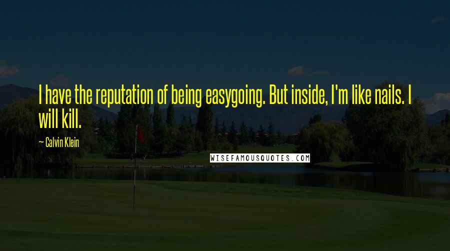 Calvin Klein quotes: I have the reputation of being easygoing. But inside, I'm like nails. I will kill.